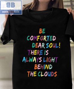Be Comforted Dear Soul There Is Always Light Behind The Clouds Shirt and Hoodie