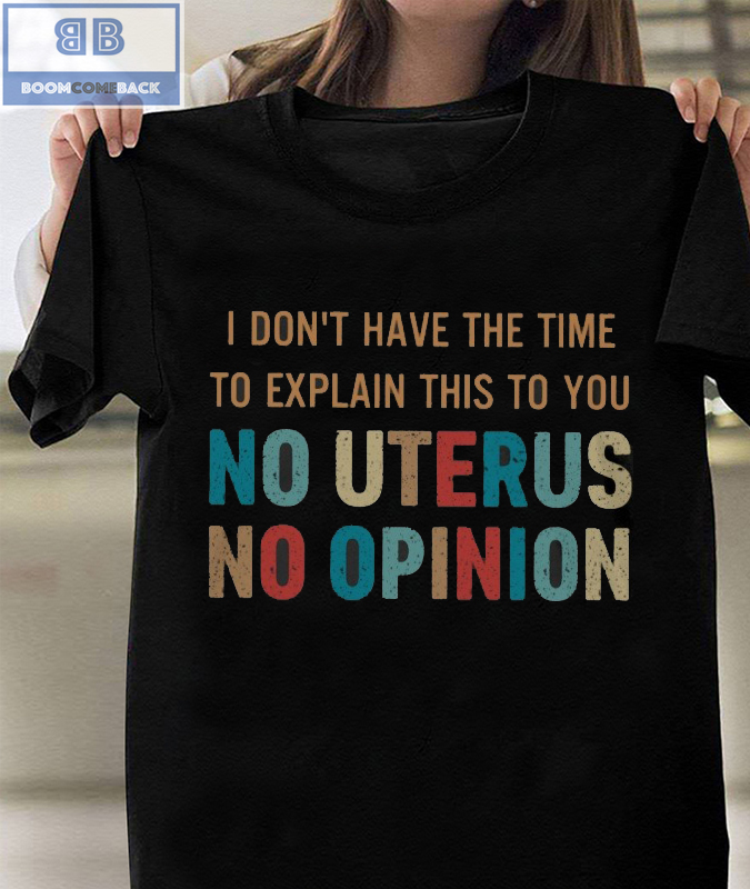 Vintage I Don't Have The Time To Explain This To You No Uterus No Opinion Shirt