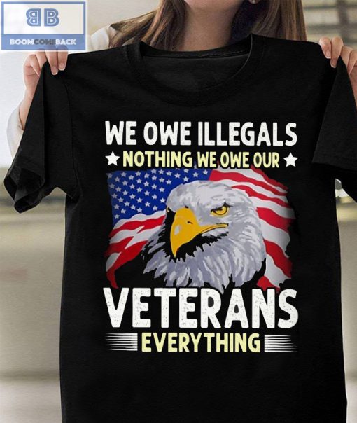 We Oue Illegals Nothing We Owe Our Veterans Everything T-shirt