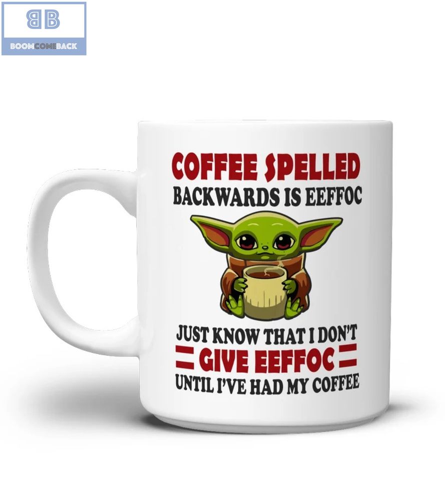 Baby Yoda Coffee Spelled Backwards Is Eeffoc Just Know That I Don't Give Eeffoc Until I've Had My Coffee Mug 1