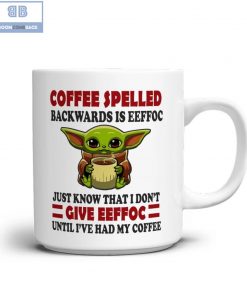 Baby Yoda Coffee Spelled Backwards Is Eeffoc Just Know That I Don't Give Eeffoc Until I've Had My Coffee Mug 3