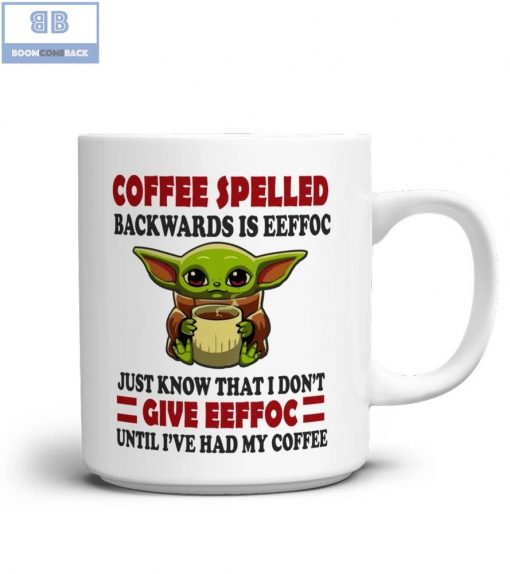 Baby Yoda Coffee Spelled Backwards Is Eeffoc Just Know That I Don’t Give Eeffoc Until I’ve Had My Coffee Mug