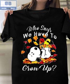 Snoopy Who Says We Have To Grow Up Shirt and Sweatshirt