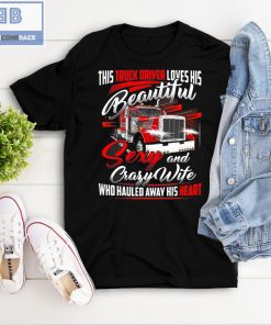 Truck Driver Loves His Beautiful Sexy and Crafy Wife Who Hauled Away His Heart Shirt and Hoodie