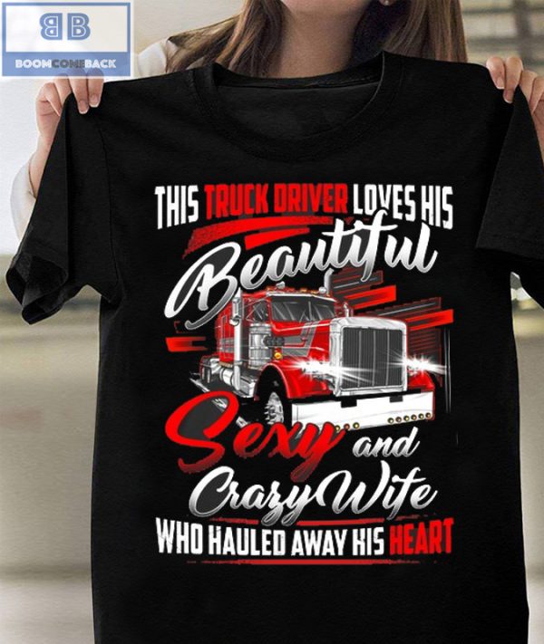 Truck Driver Loves His Beautiful Sexy and Crafy Wife Who Hauled Away His Heart Shirt and Hoodie