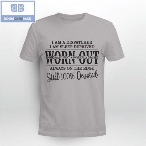 I’m A Dispatcher I’m a Sleep Deprived Worn Out Always On The Edge Still 100% Devoted Shirt