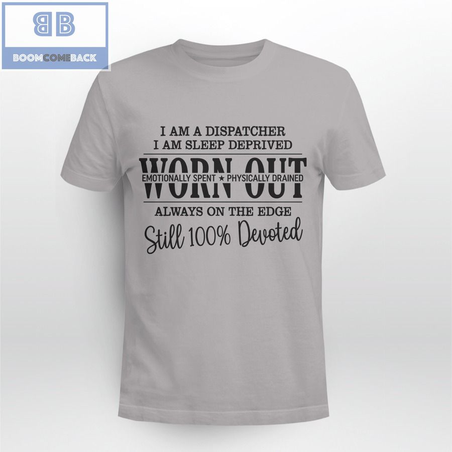 I'm A Dispatcher I'm a Sleep Deprived Worn Out Always On The Edge Still 100% Devoted Shirt