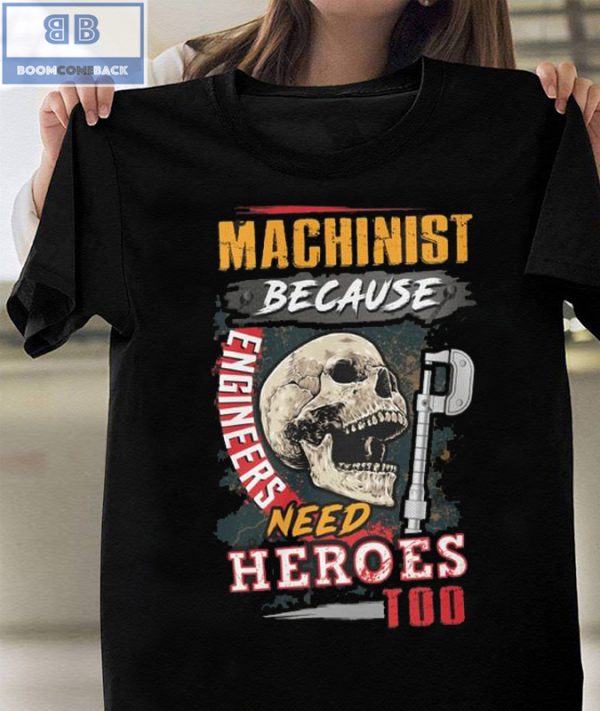 Skull Machinist Because Engineers Need Heroes Too Shirt and hoodie