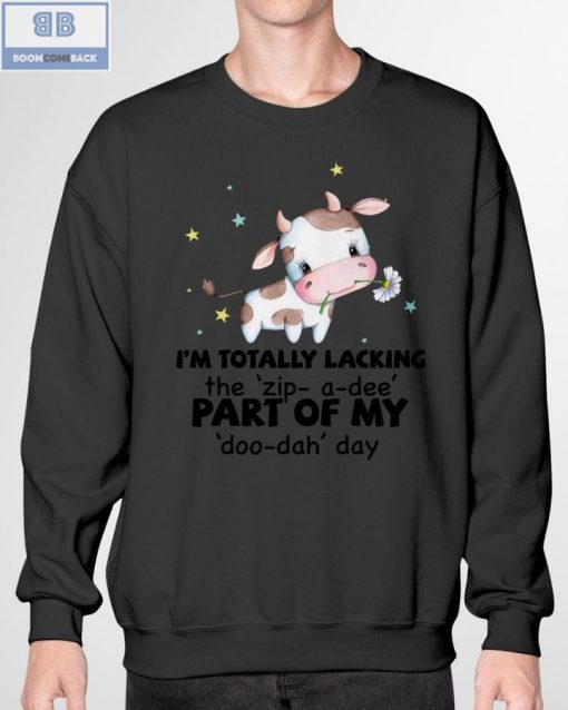 Dairy Cow I’m Totally Lacking The Zip A Dee The Part Of My Doo Dah Day Shirt