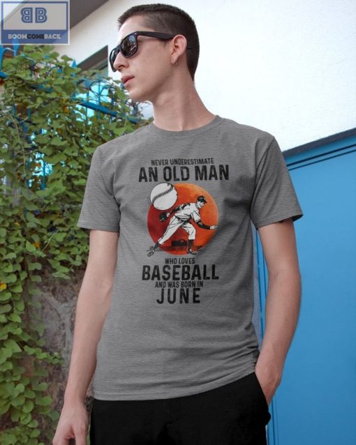 Never Understand An Old Man Who Loves Baseball And Was Born In June Shirt