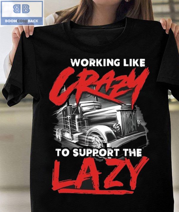 Trucker Working Like Crazy To Support The Lazy Shirt