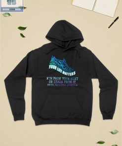 Your Life Matters Run From Your Hurt Or Learn From It Suicide Prevention Awareness Shirt