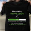 Uninstalling Depression Please Be Patient Your Mental Health Awareness Will Be Restored Soon Shirt