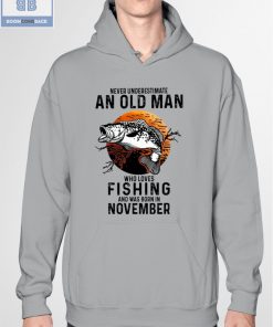 Never Understand An Old Man Who Loves Fishing And Was Born In November Shirt