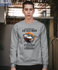 Never Understand An Old Man Who Loves Fishing And Was Born In February Shirt
