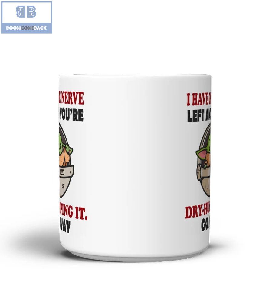 Baby Yoda I Have One Nerve Left And You're Dry-Humping It Go Away Mug