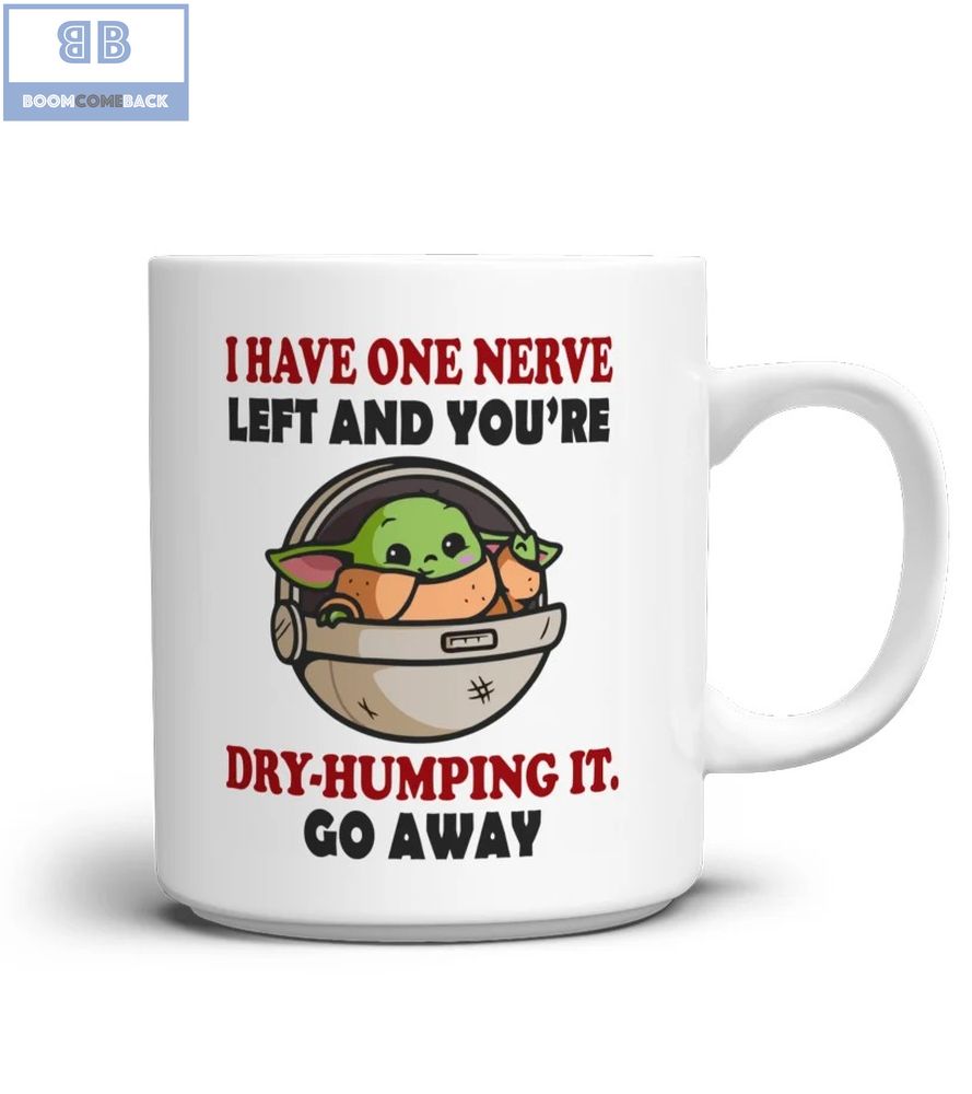 Baby Yoda I Have One Nerve Left And You're Dry-Humping It Go Away Mug