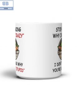 Baby Yoda Stop Asking Why I'm Crazy I Don't Ask Why You're So Stupid Mug