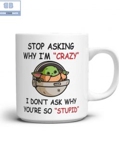 Baby Yoda Stop Asking Why I’m Crazy I Don’t Ask Why You’re So Stupid Mug