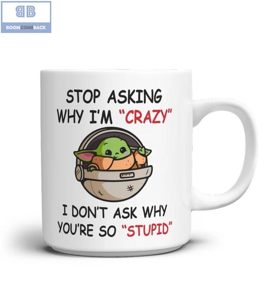 Baby Yoda Stop Asking Why I'm Crazy I Don't Ask Why You're So Stupid Mug