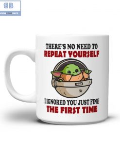 Baby Yoda There's No Need To Repeat Your Self I Ignored You Just Fine The First Time Mug