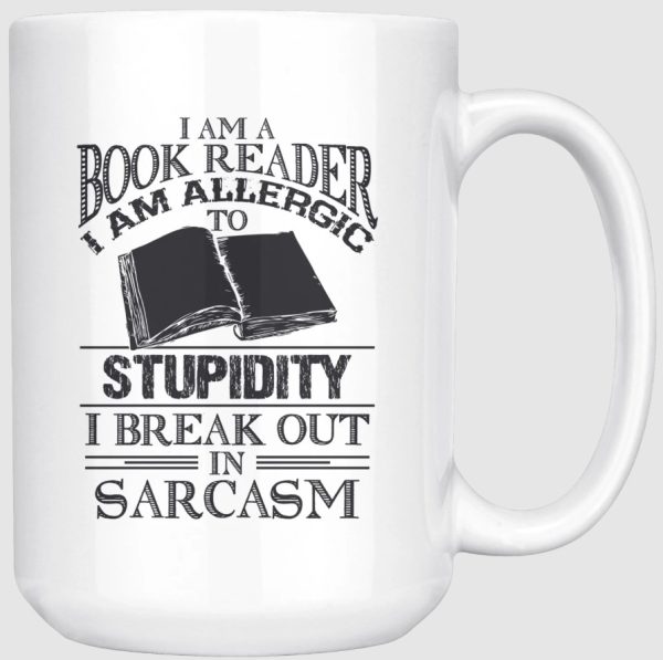 I Am A Book Reader I Am Allergic To Stupidity I Break Out In Sarcasm White Mug