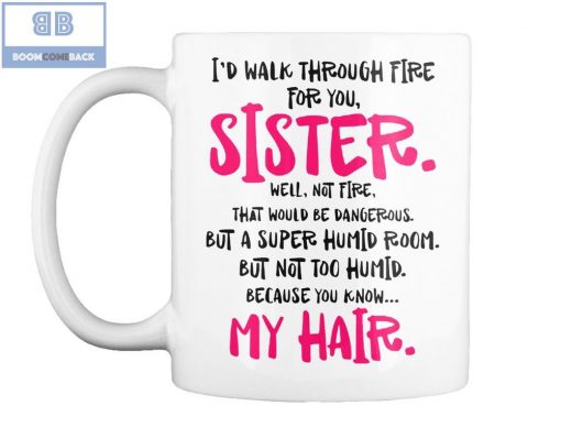 I’d Walk Through Fire For You Sister My Hair Mug