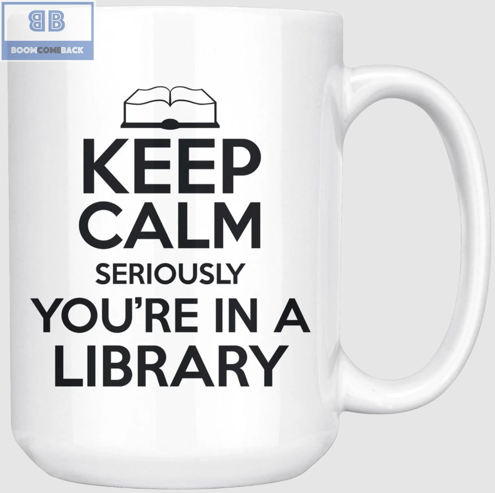 Keep Calm Seriously You're In A Library Mug