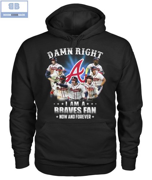 Damn Right I’m A Braves Fan Now And Forever Shirt