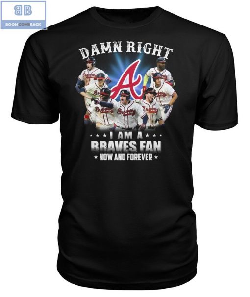 Damn Right I’m A Braves Fan Now And Forever Shirt