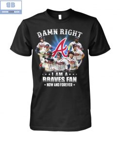 Damn Right I'm A Braves Fan Now And Forever Shirt