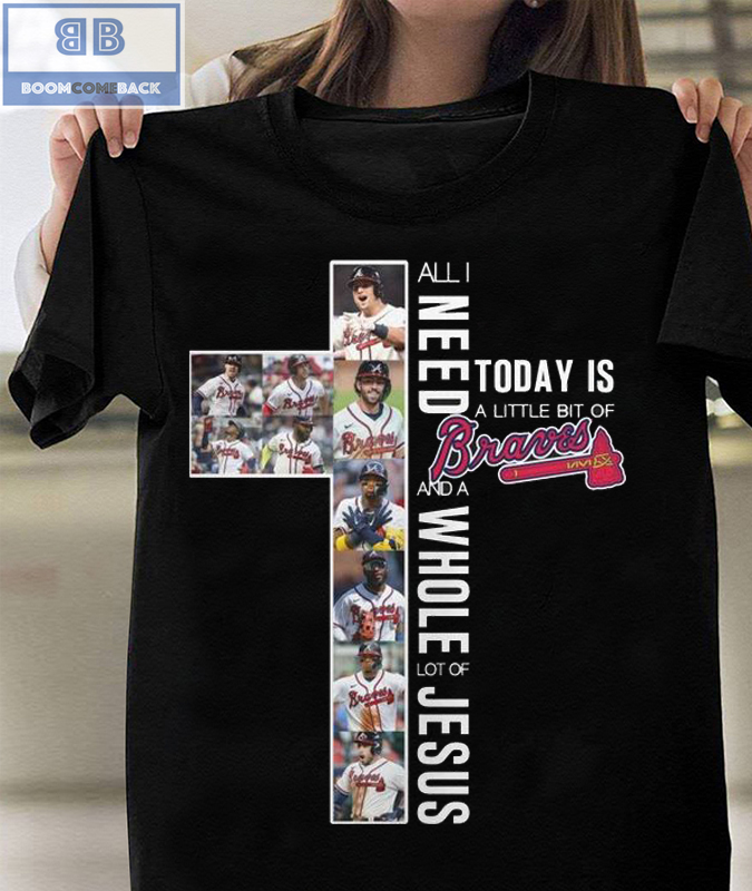All I Need Today Is A Little Bit Of Braves And A Whole Lot Of Jesus Shirt
