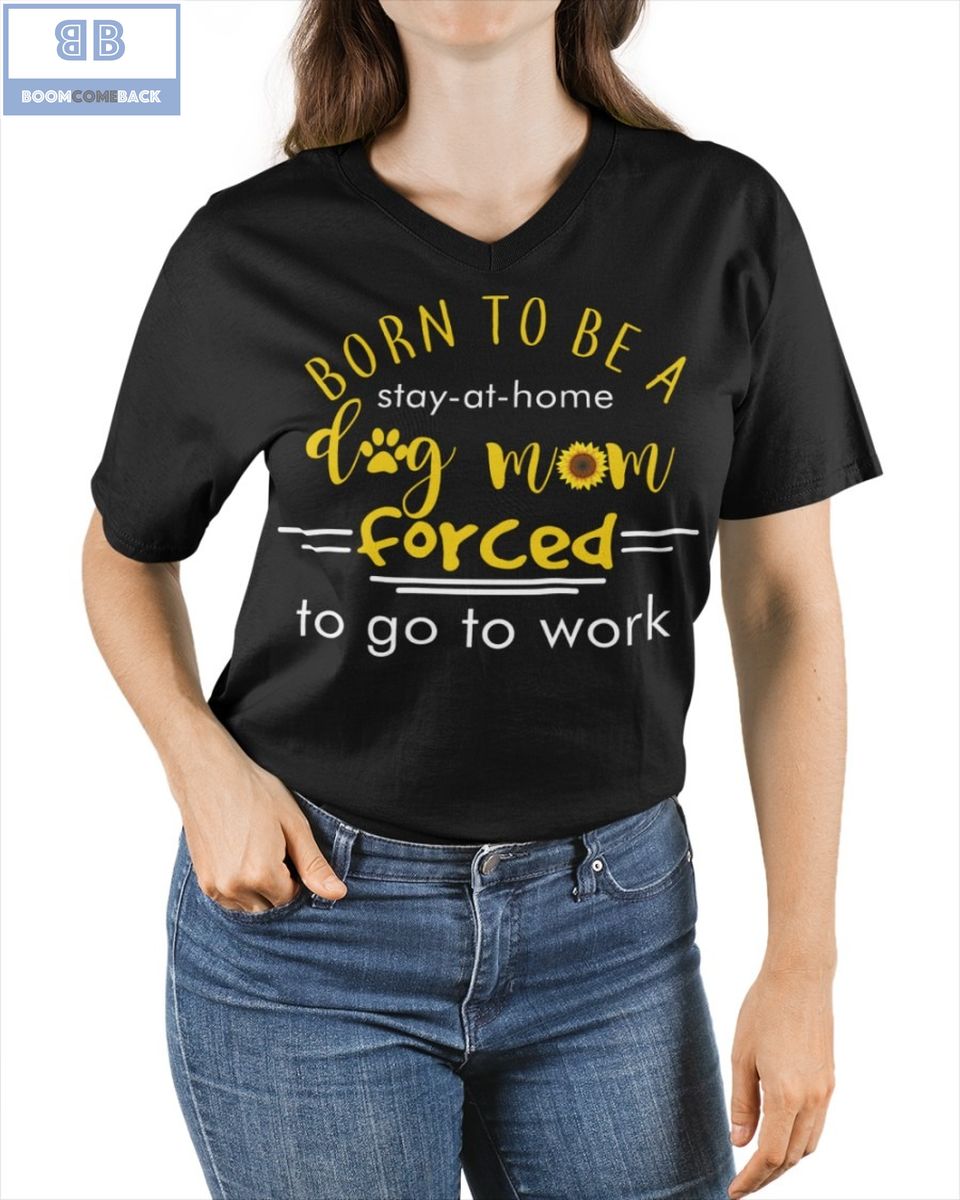 Born To Be A Stay At Home Dog Mom Forced To Go To Work Shirt