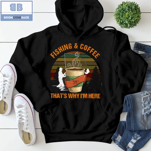 Fishing And Coffee That’s Why I’m Here Shirt