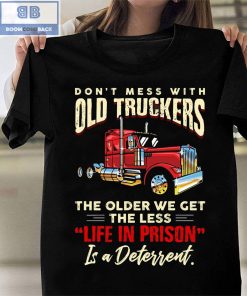 Don't Mess With Old Truckers The Older We Get The Less Life In Prison Shirt