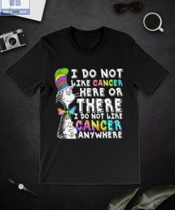 I Do Not Like Cancer Here Or There Shirt