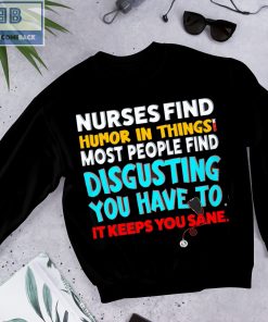 Nurses Find Humor In Things Most People Find Disgusting You Have To It Keeps You Sane Shirt