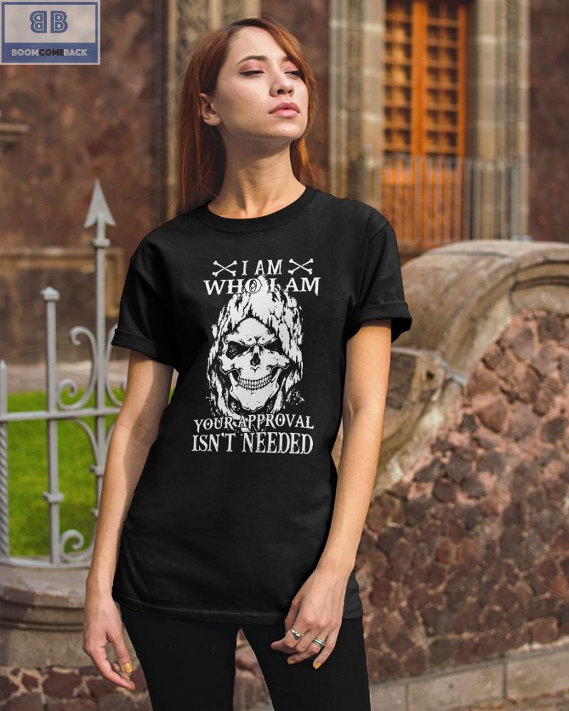Skull I Am Who I Am Your Approval Isnt Needed Shirt 1 1