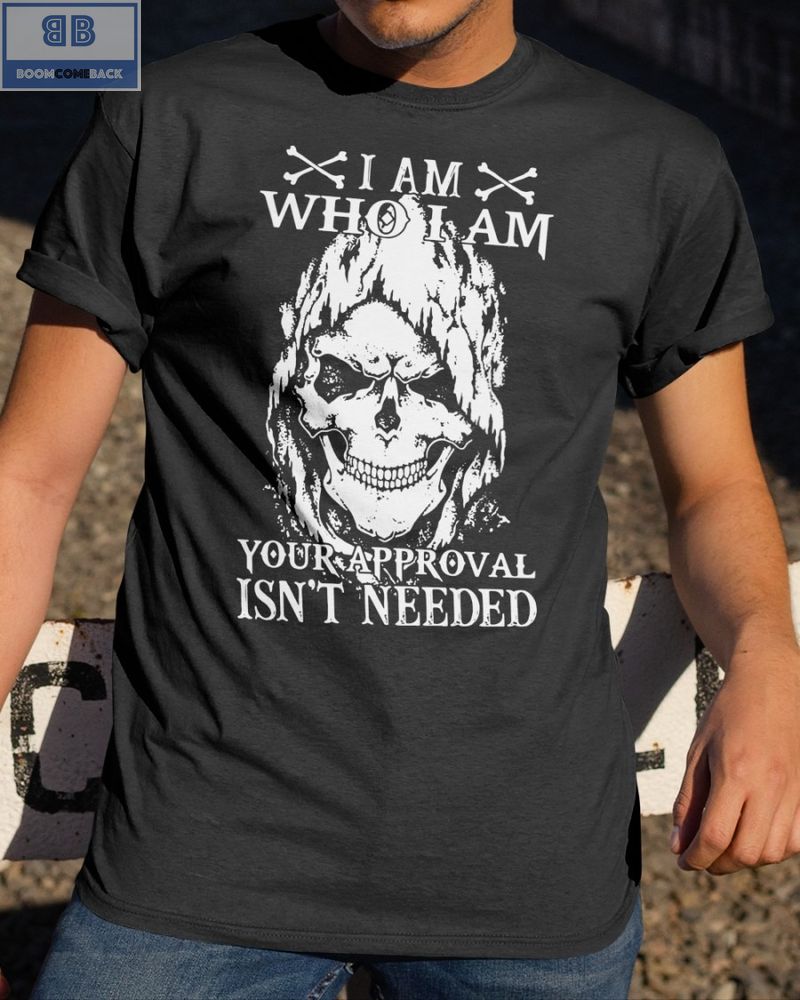Skull I Am Who I Am Your Approval Isnt Needed Shirt 4 1
