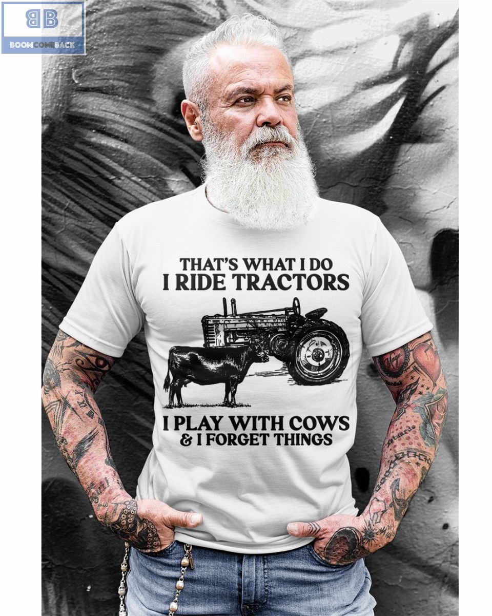 Thats What I Do I Ride Tractors I Play With Cows And I Forget Things Shirt 1 1