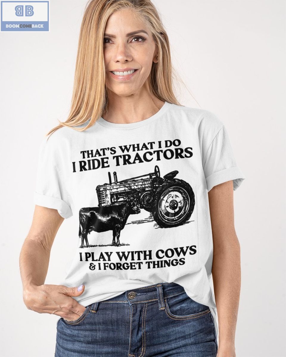 Thats What I Do I Ride Tractors I Play With Cows And I Forget Things Shirt 2 1