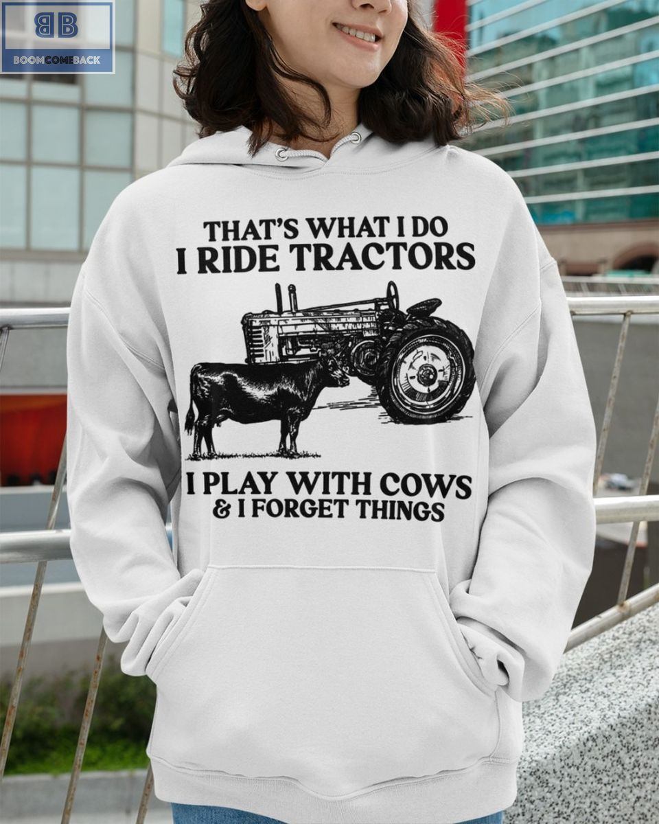Thats What I Do I Ride Tractors I Play With Cows And I Forget Things Shirt 4 1