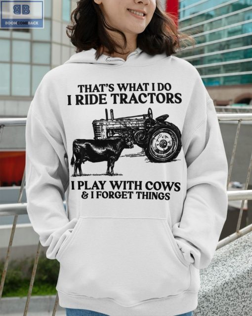 That’s What I Do I Ride Tractors I Play With Cows And I Forget Things Shirt