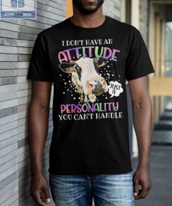 Cow I Don't Have An Attitude Personality You Can't Handle Shirt