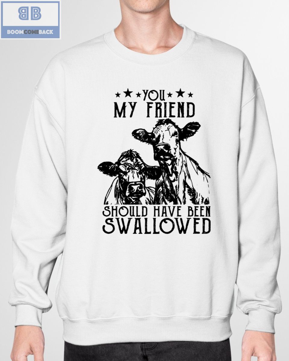 Cow You My Friend Should Have Been Swallowed Shirt