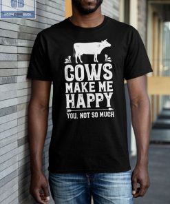 Cows Make Me Happy You Not So Much Shirt
