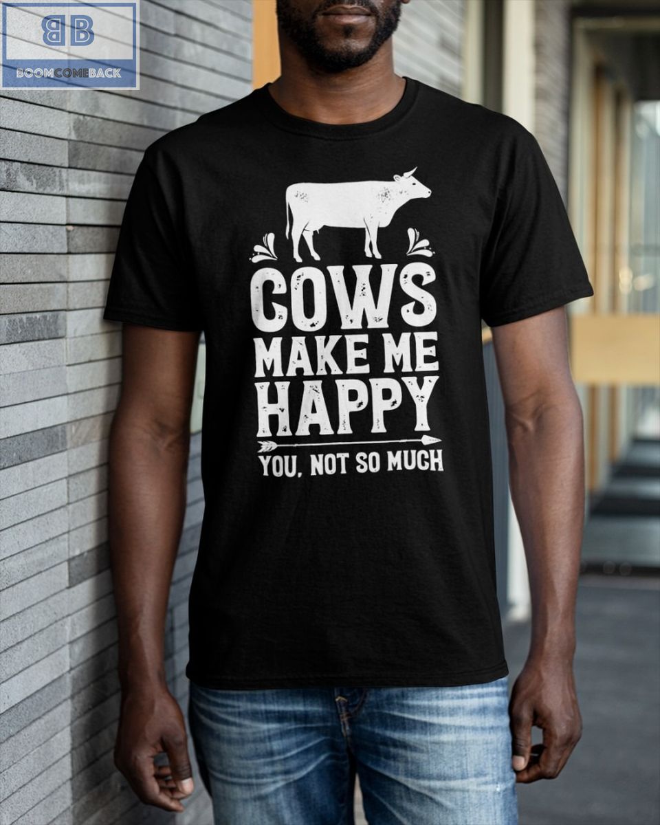Cows Make Me Happy You Not So Much Shirt