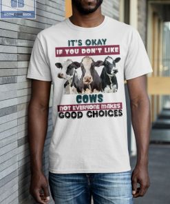 It's Okay If You Don't Like Cows Shirt