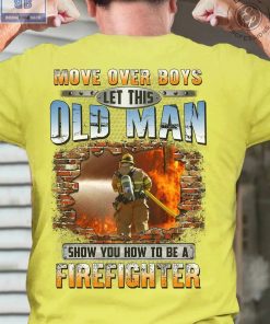 Move Over Boys Let This Old Man Show You How To Be A Firefighter Shirt